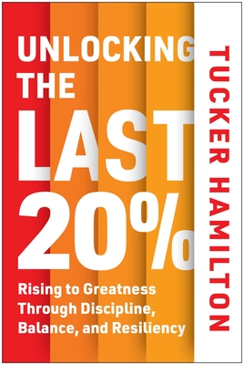 Coperta cărții 'Unlocking the Last 20%: Rising to Greatness Through Discipline, Balance, and Resiliency - Tucker Hamilton'