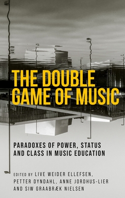 The Double Game of Music: Paradoxes of Power, Status and Class in Music Education - Live Weider Ellefsen