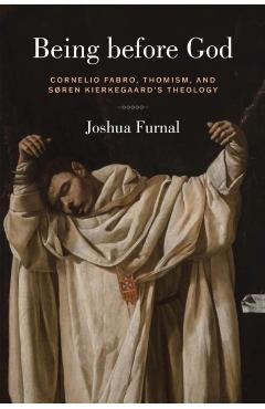 Being Before God: Cornelio Fabro, Thomism, and Søren Kierkegaard's Theology - Joshua Furnal