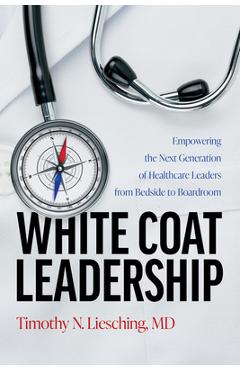 Coperta cărții 'White Coat Leadership: Empowering the Next Generation of Healthcare Leaders from Bedside to Boardroom - Timothy N.'