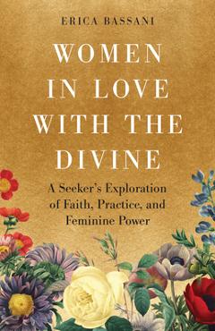 Coperta cărții 'Women in Love with the Divine: A Seeker's Exploration of Faith, Practice, and Feminine Power - Erica Bassani'