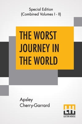 The Worst Journey In The World (Complete): Antarctic 1910-1913 - Apsley Cherry-garrard