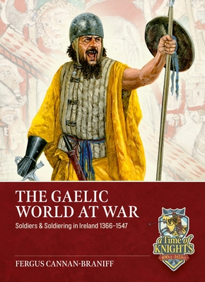 Coperta cărții 'The Gaelic World at War: Soldiers & Soldiering in Ireland 1366-1547 - Fergus Cannan'