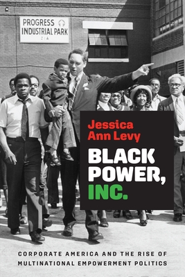 Black Power, Inc.: Corporate America and the Rise of Multinational Empowerment Politics - Jessica Ann Levy