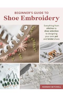 Coperta cărții 'Beginner's Guide to Shoe Embroidery: Everything from Stitches to Shoe Selection to Designing Your Own Pet and Bridal'