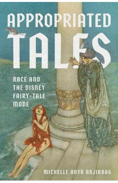 Appropriated Tales: Race and the Disney Fairy-Tale Mode - Michelle Anya Anjirbag