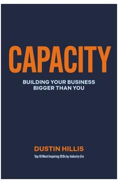 Poza produsului Capacity: Building Your Business Bigger Than You - Dustin Hillis