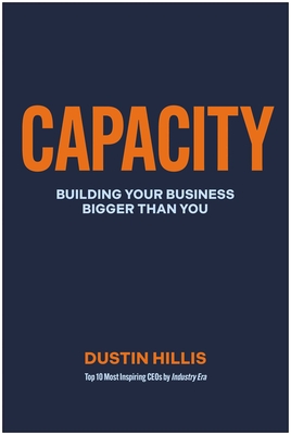 Capacity: Building Your Business Bigger Than You - Dustin Hillis