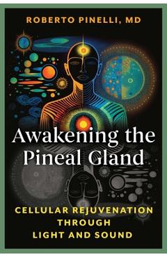 Coperta cărții 'Awakening the Pineal Gland: Cellular Rejuvenation Through Light and Sound - Roberto Pinelli'