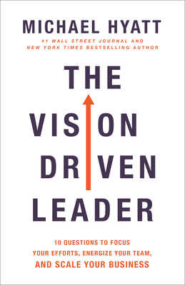 The Vision Driven Leader: 10 Questions to Focus Your Efforts, Energize Your Team, and Scale Your Business - Michael Hyatt