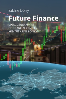 Future Finance: Legal Geographies of Financial Centres and the Asset Economy - Sabine Dörry