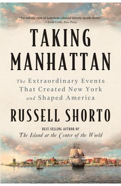 Coperta cărții 'Taking Manhattan: The Extraordinary Events That Created New York and Shaped America - Russell Shorto'