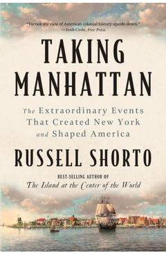 Taking Manhattan: The Extraordinary Events That Created New York and Shaped America - Russell Shorto
