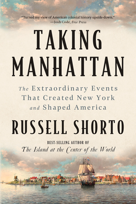 Coperta cărții 'Taking Manhattan: The Extraordinary Events That Created New York and Shaped America - Russell Shorto'
