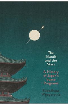Coperta cărții 'The Islands and the Stars: A History of Japan's Space Programs - Subodhana Wijeyeratne'