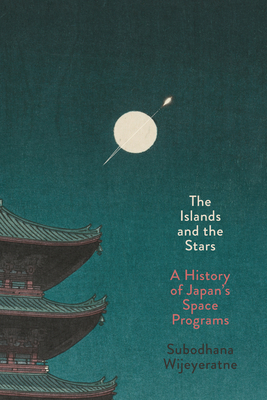 The Islands and the Stars: A History of Japan's Space Programs - Subodhana Wijeyeratne