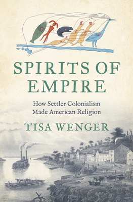 Coperta cărții 'Spirits of Empire: How Settler Colonialism Made American Religion - Tisa Wenger'