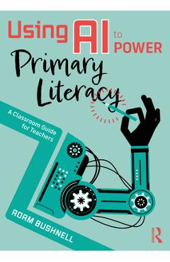 Coperta cărții 'Using AI to Power Primary Literacy: A Classroom Guide for Teachers - Adam Bushnell'