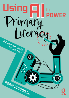Coperta cărții 'Using AI to Power Primary Literacy: A Classroom Guide for Teachers - Adam Bushnell'