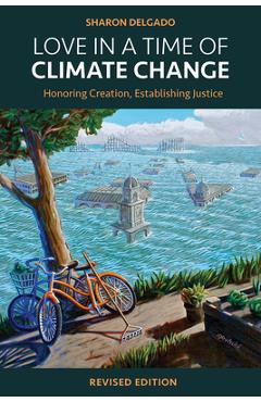 Coperta cărții 'Love in a Time of Climate Change: Honoring Creation, Establishing Justice, Revised Edition - Sharon Delgado'