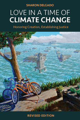 Coperta cărții 'Love in a Time of Climate Change: Honoring Creation, Establishing Justice, Revised Edition - Sharon Delgado'