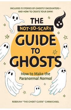 Coperta cărții 'The Not-So-Scary Guide to Ghosts: How to Make the Paranormal Normal - Rebekah Carmichael'
