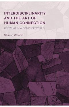 Poza produsului Interdisciplinarity and the Art of Human Connection: Knowing in a Complex World - Sharon Woodill