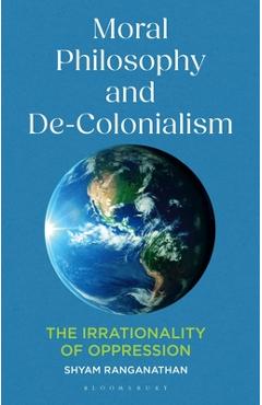 Poza produsului Moral Philosophy and De-Colonialism: The Irrationality of Oppression - Shyam Ranganathan