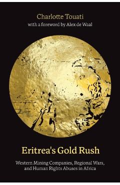 Eritrea's Gold Rush: Western Mining Companies, Regional Wars, and Human Rights Abuses in Africa - Charlotte Touati