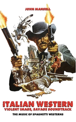 Coperta cărții 'Italian Western - Violent Image - Savage Soundtrack - The Music of Spaghetti Westerns - John Mansell'