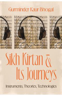 Sikh Kirtan and Its Journeys: Instruments, Theories, Technologies - Gurminder Kaur Bhogal