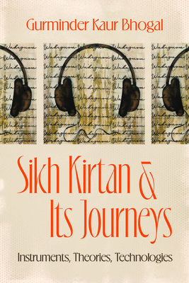Sikh Kirtan and Its Journeys: Instruments, Theories, Technologies - Gurminder Kaur Bhogal