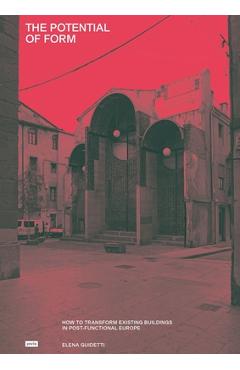 Poza produsului The Potential of Form: How to Transform Existing Buildings in Postfunctional Europe - Elena Guidetti