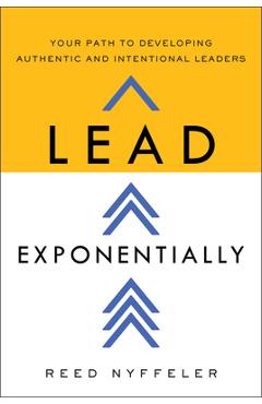 Poza produsului Lead Exponentially: Your Path to Developing Authentic and Intentional Leaders - Reed Nyffeler