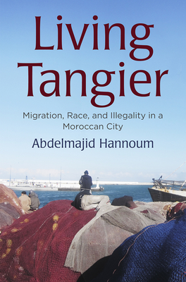 Living Tangier: Migration, Race, and Illegality in a Moroccan City - Abdelmajid Hannoum