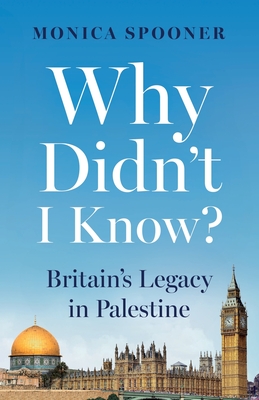 Coperta cărții 'Why Didn't I Know? Britain's Legacy in Palestine - Monica Spooner'