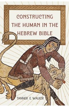 Poza produsului Constructing the Human in the Hebrew Bible - Tanner E. Walker