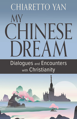 My Chinese Dream: Dialogues and Encounters with Christianity - Chiaretto Yan
