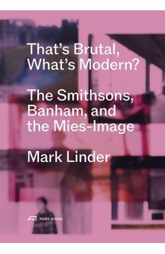 Poza produsului That's Brutal, What's Modern?: The Smithsons, Banham, and the Mies-Image - Mark Linder