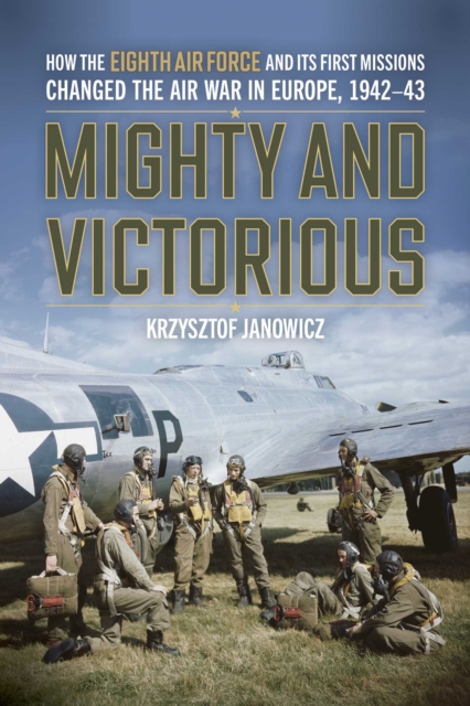 Coperta cărții 'Mighty and Victorious: How the Eighth Air Force and Its First Missions Changed the Air War in Europe, 1942-43 -'
