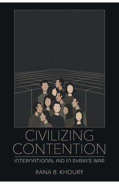 Coperta cărții 'Civilizing Contention: International Aid in Syria's War - Rana B. Khoury'