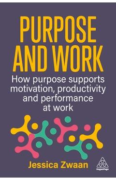 Coperta cărții 'Purpose and Work: How Purpose Supports Motivation, Productivity and Performance at Work - Jessica Zwaan'