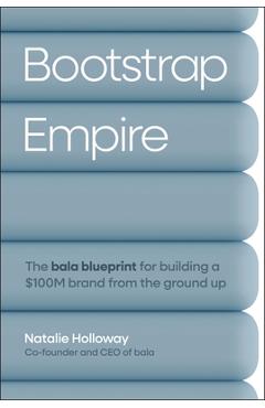 Coperta cărții 'Bootstrap Empire: The Bala Blueprint for Building a $100m Brand from the Ground Up - Natalie Holloway'