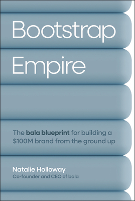 Coperta cărții 'Bootstrap Empire: The Bala Blueprint for Building a $100m Brand from the Ground Up - Natalie Holloway'