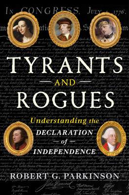 Coperta cărții 'Tyrants and Rogues: Understanding the Declaration of Independence - Robert G. Parkinson'