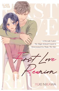 Coperta cărții 'First Love Reunion: A Decade Later, My High School Crush Is Determined to Make Me His! - Yuki Nikawa'