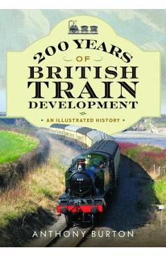 200 Years of British Train Development: An Illustrated History - Anthony Burton