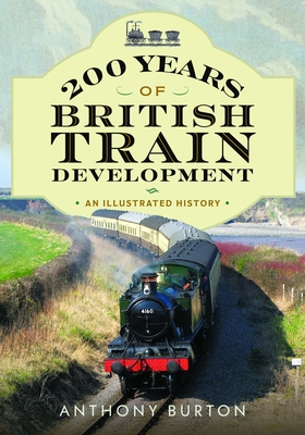 200 Years of British Train Development: An Illustrated History - Anthony Burton