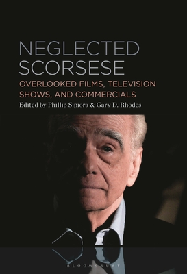 Neglected Scorsese: Overlooked Films, Television Shows, and Commercials - Phillip Sipiora