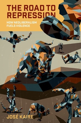 The Road to Repression: How Neoliberalism Fuels Violence - José Kaire